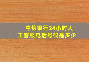 中信银行24小时人工客服电话号码是多少