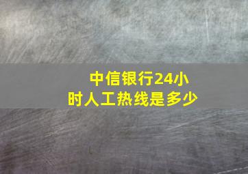 中信银行24小时人工热线是多少