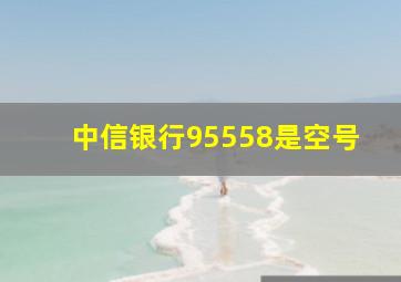 中信银行95558是空号