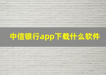 中信银行app下载什么软件