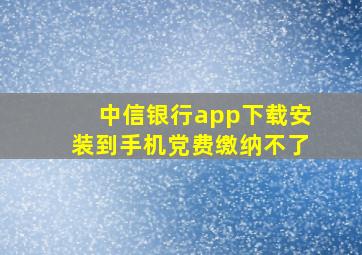 中信银行app下载安装到手机党费缴纳不了