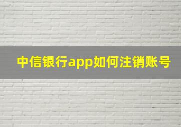 中信银行app如何注销账号