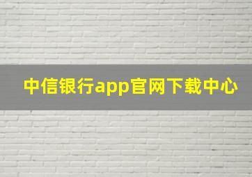 中信银行app官网下载中心