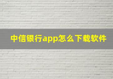 中信银行app怎么下载软件