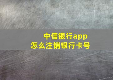 中信银行app怎么注销银行卡号