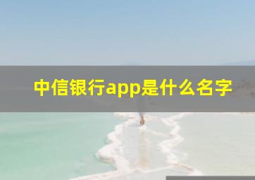 中信银行app是什么名字