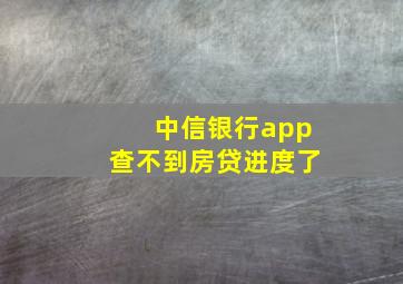 中信银行app查不到房贷进度了