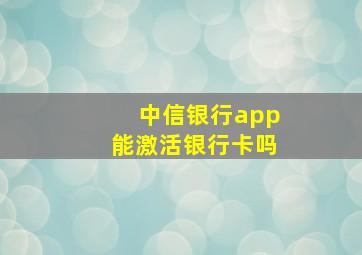 中信银行app能激活银行卡吗