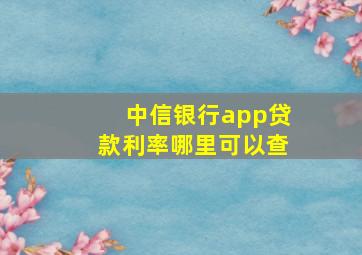 中信银行app贷款利率哪里可以查