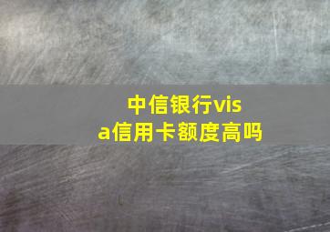 中信银行visa信用卡额度高吗