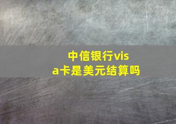 中信银行visa卡是美元结算吗