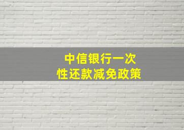 中信银行一次性还款减免政策