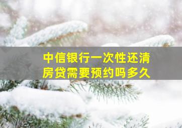 中信银行一次性还清房贷需要预约吗多久