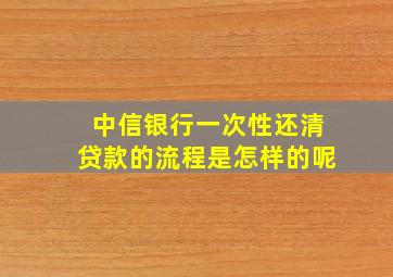 中信银行一次性还清贷款的流程是怎样的呢