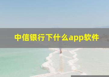 中信银行下什么app软件