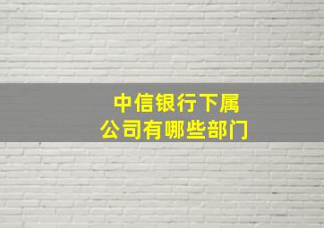 中信银行下属公司有哪些部门