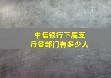 中信银行下属支行各部门有多少人