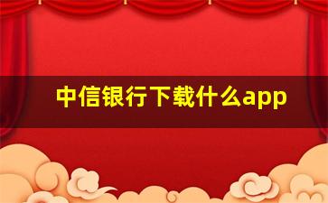 中信银行下载什么app