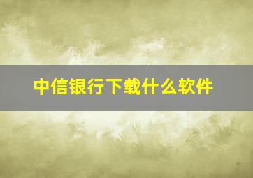 中信银行下载什么软件