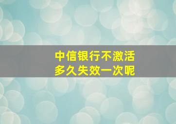 中信银行不激活多久失效一次呢