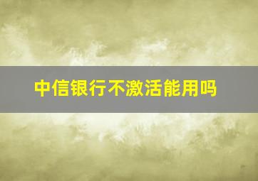 中信银行不激活能用吗