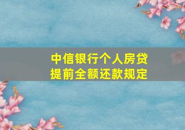 中信银行个人房贷提前全额还款规定