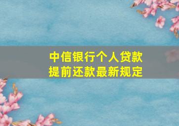 中信银行个人贷款提前还款最新规定