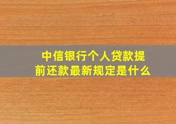 中信银行个人贷款提前还款最新规定是什么