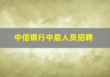 中信银行中层人员招聘