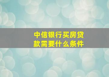 中信银行买房贷款需要什么条件