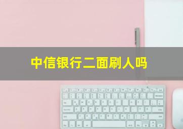 中信银行二面刷人吗