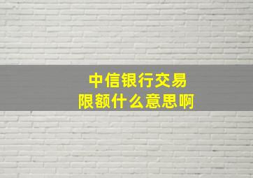 中信银行交易限额什么意思啊