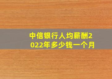 中信银行人均薪酬2022年多少钱一个月