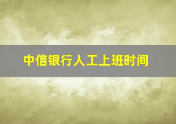 中信银行人工上班时间