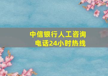 中信银行人工咨询电话24小时热线