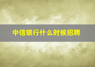 中信银行什么时候招聘