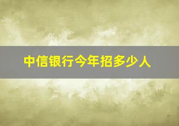 中信银行今年招多少人