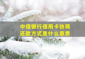 中信银行信用卡协商还款方式是什么意思