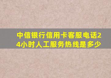 中信银行信用卡客服电话24小时人工服务热线是多少