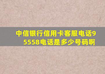 中信银行信用卡客服电话95558电话是多少号码啊