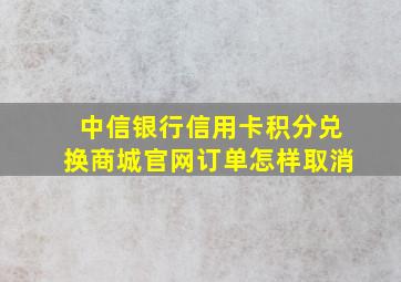 中信银行信用卡积分兑换商城官网订单怎样取消