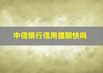 中信银行信用提额快吗