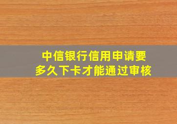 中信银行信用申请要多久下卡才能通过审核