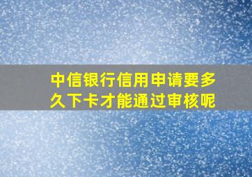 中信银行信用申请要多久下卡才能通过审核呢