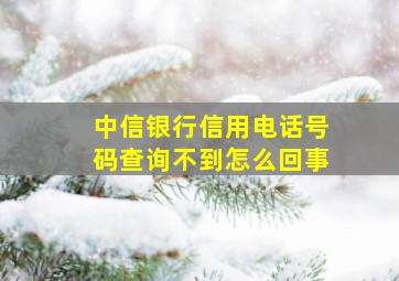 中信银行信用电话号码查询不到怎么回事