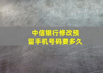 中信银行修改预留手机号码要多久