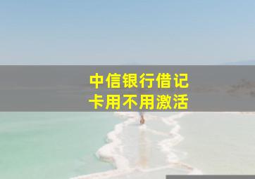 中信银行借记卡用不用激活