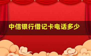 中信银行借记卡电话多少