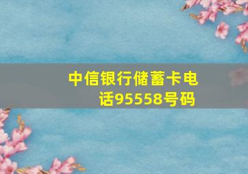 中信银行储蓄卡电话95558号码