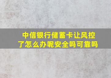 中信银行储蓄卡让风控了怎么办呢安全吗可靠吗